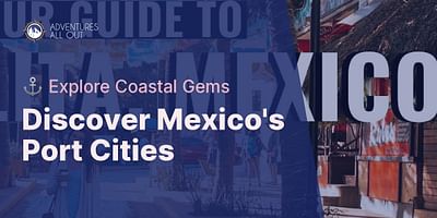 Discover Mexico's Port Cities - ⚓ Explore Coastal Gems