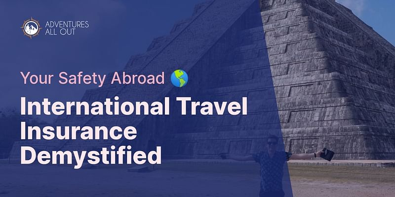 International Travel Insurance Demystified - Your Safety Abroad 🌎