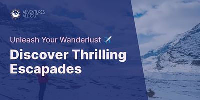 Discover Thrilling Escapades - Unleash Your Wanderlust ✈️