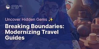 Breaking Boundaries: Modernizing Travel Guides - Uncover Hidden Gems ✨