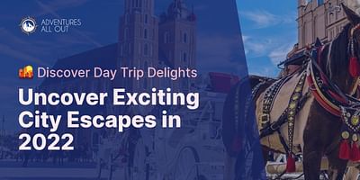 Uncover Exciting City Escapes in 2022 - 🌇 Discover Day Trip Delights