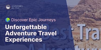 Unforgettable Adventure Travel Experiences - 🌍 Discover Epic Journeys