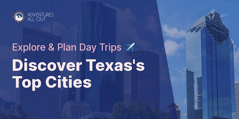 Discover Texas's Top Cities - Explore & Plan Day Trips ✈️