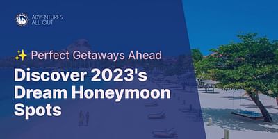 Discover 2023's Dream Honeymoon Spots - ✨ Perfect Getaways Ahead