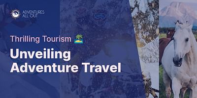 Unveiling Adventure Travel - Thrilling Tourism 🏝