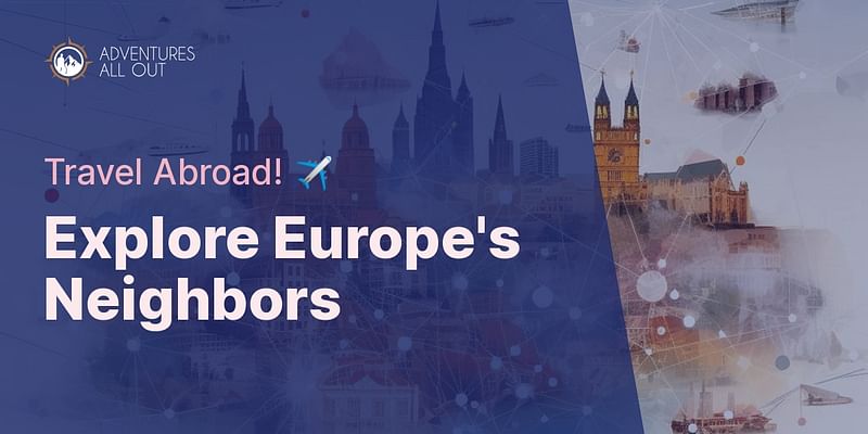 Explore Europe's Neighbors - Travel Abroad! ✈️