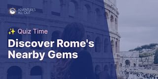 Discover Rome's Nearby Gems - ✨ Quiz Time