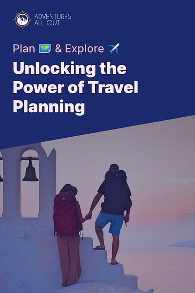 Unlocking the Power of Travel Planning - Plan 🗺️ & Explore ✈️